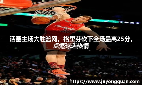 活塞主场大胜篮网，格里芬砍下全场最高25分，点燃球迷热情