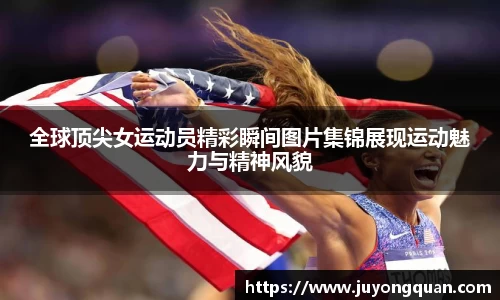 全球顶尖女运动员精彩瞬间图片集锦展现运动魅力与精神风貌