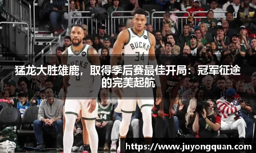 猛龙大胜雄鹿，取得季后赛最佳开局：冠军征途的完美起航