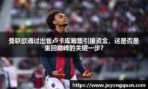 曼联欲通过出售卢卡库筹集引援资金，这是否是重回巅峰的关键一步？