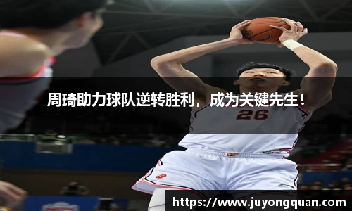 周琦助力球队逆转胜利，成为关键先生！