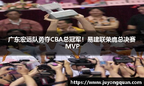 广东宏远队勇夺CBA总冠军！易建联荣膺总决赛MVP