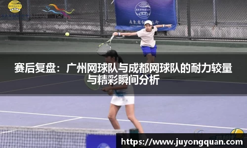 赛后复盘：广州网球队与成都网球队的耐力较量与精彩瞬间分析