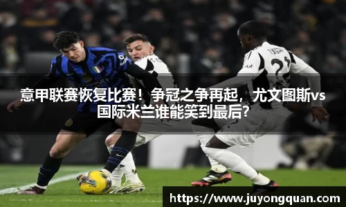 意甲联赛恢复比赛！争冠之争再起，尤文图斯vs国际米兰谁能笑到最后？