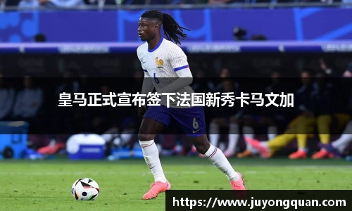 皇马正式宣布签下法国新秀卡马文加