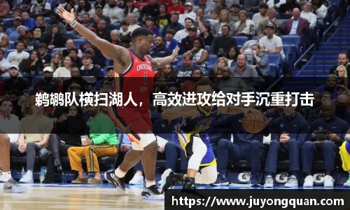 鹈鹕队横扫湖人，高效进攻给对手沉重打击