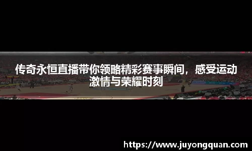 传奇永恒直播带你领略精彩赛事瞬间，感受运动激情与荣耀时刻