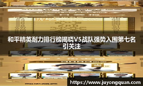 和平精英耐力排行榜揭晓V5战队强势入围第七名引关注