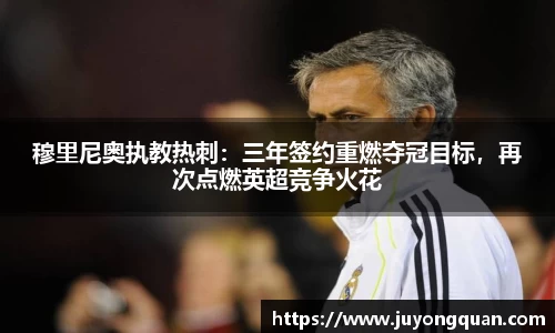 穆里尼奥执教热刺：三年签约重燃夺冠目标，再次点燃英超竞争火花