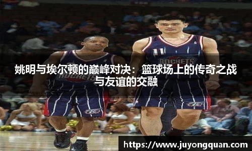 姚明与埃尔顿的巅峰对决：篮球场上的传奇之战与友谊的交融