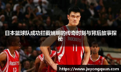日本篮球队成功拦截姚明的传奇时刻与背后故事探秘