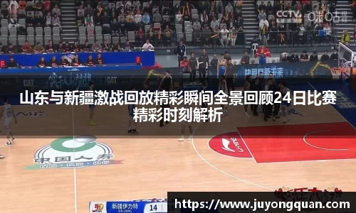 山东与新疆激战回放精彩瞬间全景回顾24日比赛精彩时刻解析