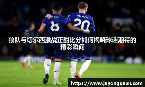 狼队与切尔西激战正酣比分如何揭晓球迷期待的精彩瞬间