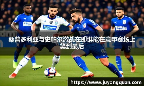 桑普多利亚与史帕尔激战在即谁能在意甲赛场上笑到最后