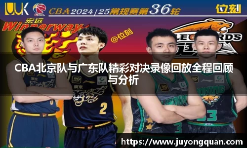 CBA北京队与广东队精彩对决录像回放全程回顾与分析