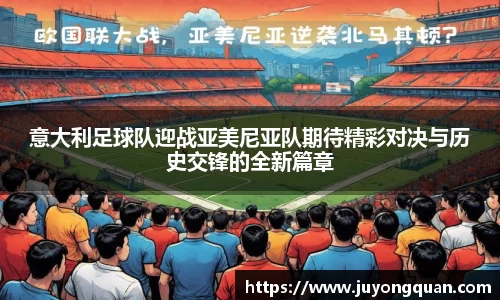 意大利足球队迎战亚美尼亚队期待精彩对决与历史交锋的全新篇章