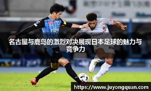 名古屋与鹿岛的激烈对决展现日本足球的魅力与竞争力