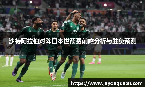沙特阿拉伯对阵日本世预赛前瞻分析与胜负预测