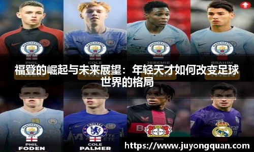 福登的崛起与未来展望：年轻天才如何改变足球世界的格局