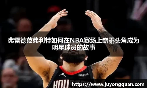 弗雷德范弗利特如何在NBA赛场上崭露头角成为明星球员的故事