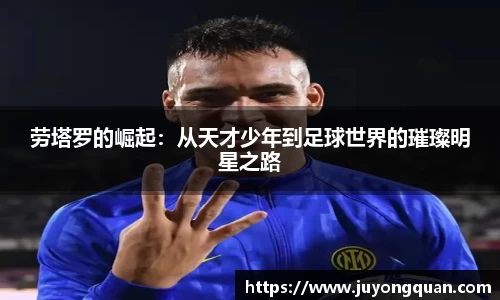 劳塔罗的崛起：从天才少年到足球世界的璀璨明星之路