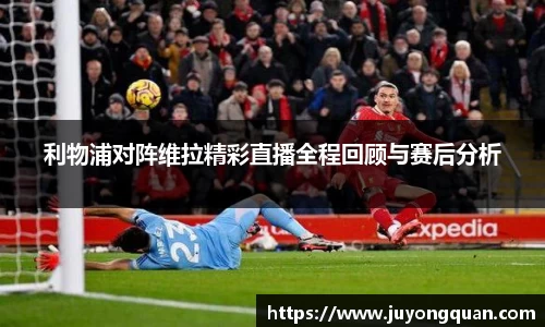 利物浦对阵维拉精彩直播全程回顾与赛后分析