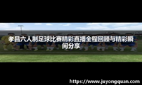 孝昌六人制足球比赛精彩直播全程回顾与精彩瞬间分享