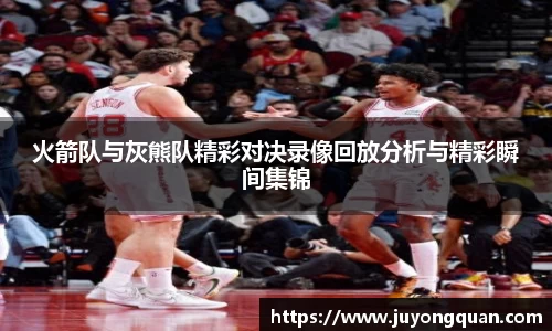 火箭队与灰熊队精彩对决录像回放分析与精彩瞬间集锦