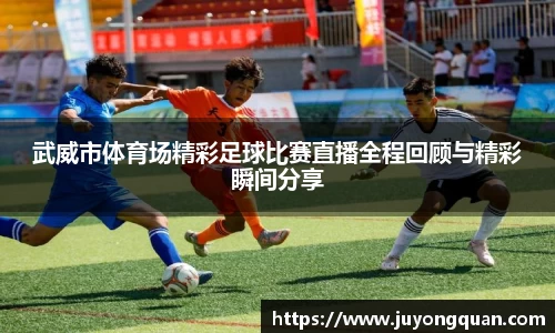 武威市体育场精彩足球比赛直播全程回顾与精彩瞬间分享