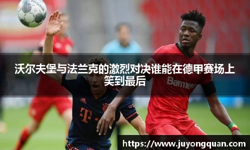 沃尔夫堡与法兰克的激烈对决谁能在德甲赛场上笑到最后